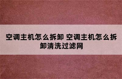 空调主机怎么拆卸 空调主机怎么拆卸清洗过滤网